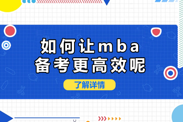 上海如何让mba备考更高效呢-备考mba时间需要多久