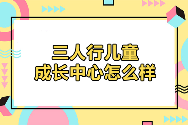 武汉三人行儿童成长中心怎么样