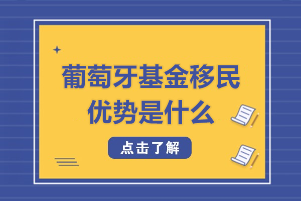 葡萄牙基金移民優勢是什么-葡萄牙基金移民好處有哪些