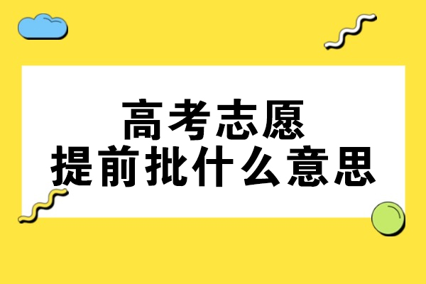 福州高考志愿提前批什么意思-提前批适合哪些考生