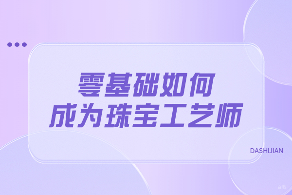 太原零基础如何成为珠宝工艺师