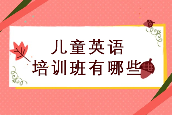 儿童英语培训班有哪些-儿童英语培训班哪家好