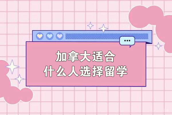 加拿大适合什么人选择留学
