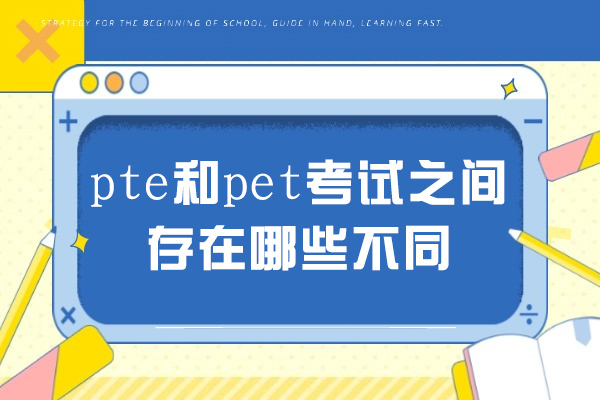 青岛pte和pet考试之间存在哪些不同