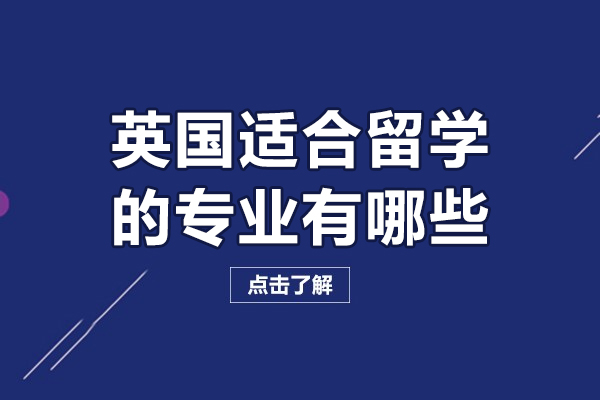 英国适合留学的专业有哪些-英国留学哪些专业好