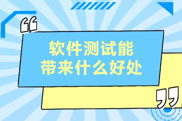 软件测试能带来什么好处-软件测试有什么用