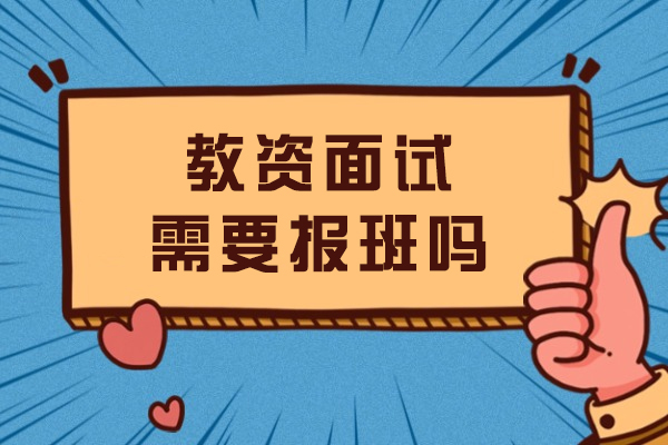 教资面试需要报班吗-有哪些注意事项