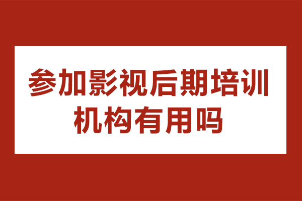 参加影视后期培训机构有用吗-参加影视后期培训机构有什么好处