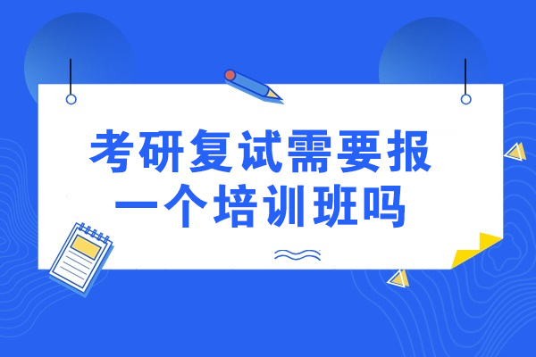 青島考研復(fù)試需要報(bào)一個(gè)培訓(xùn)班嗎