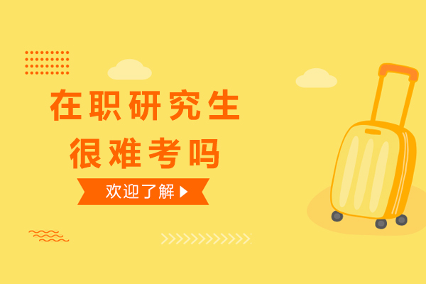 在职研究生很难考吗-在职研究生好考吗