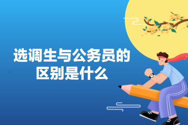福州选调生与公务员的区别是什么