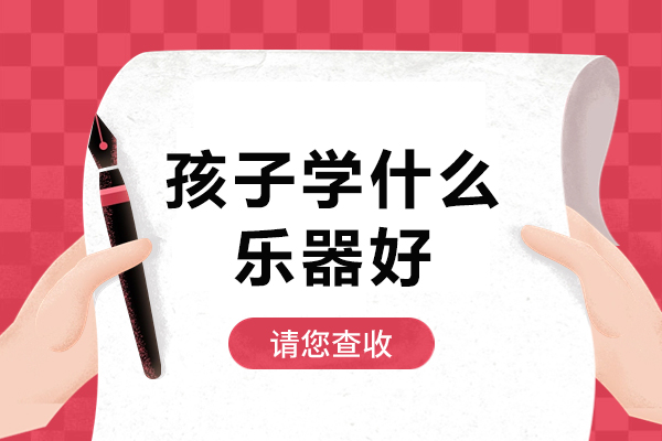 孩子学什么乐器好-孩子想学乐器,选哪个比较好