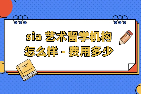 上海sia艺术留学机构怎么样-费用多少