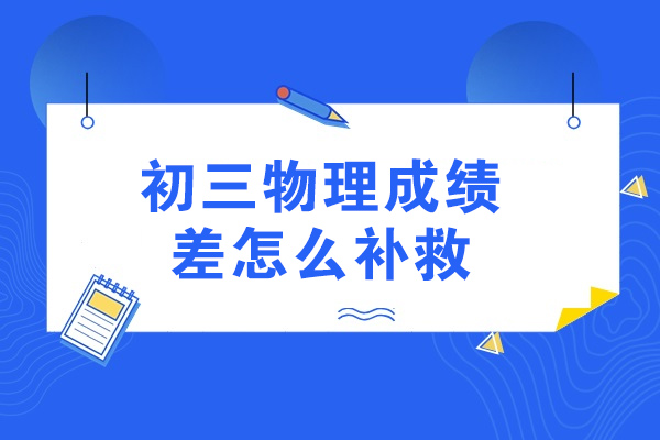 青岛初三物理成绩差怎么补救