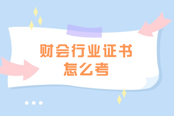 财会行业证书怎么考-哪种比较好
