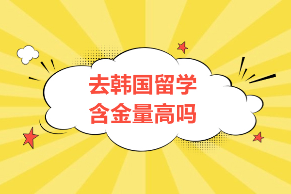 去韩国留学含金量高吗-韩国留学优势
