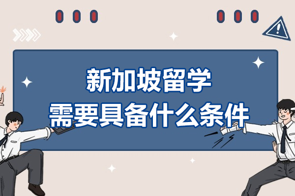 新加坡留学需要具备什么条件-新加坡留学优势