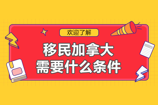 移民加拿大需要什么条件-怎么办理