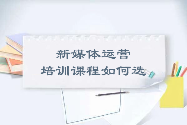 沈阳新媒体运营培训课程如何选