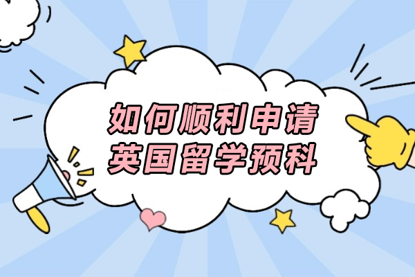 如何顺利申请英国留学预科-英国留学预科怎么申请