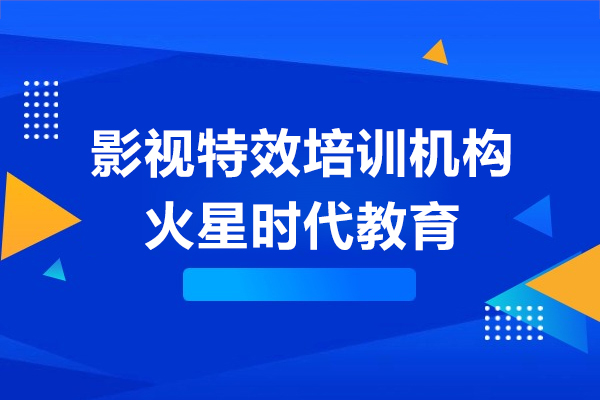 上海影视特效培训机构-火星时代教育