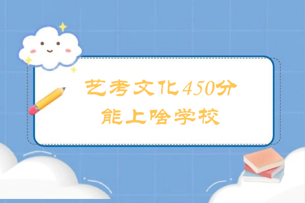 艺考文化450分能上啥学校