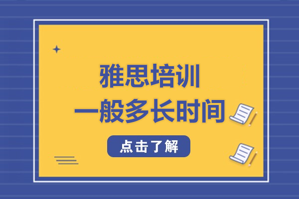 雅思培训一般多长时间-报个雅思班需要多少钱