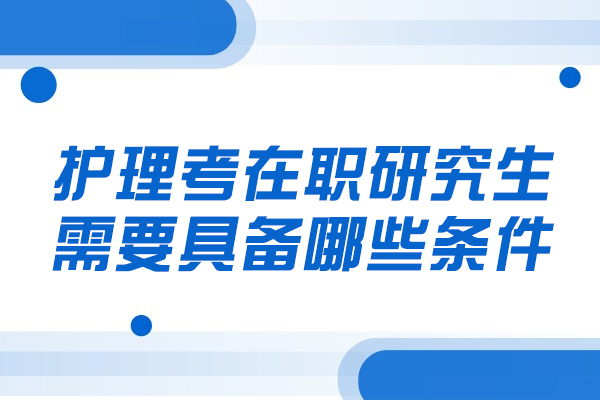 福州護理考在職研究生需要具備哪些條件