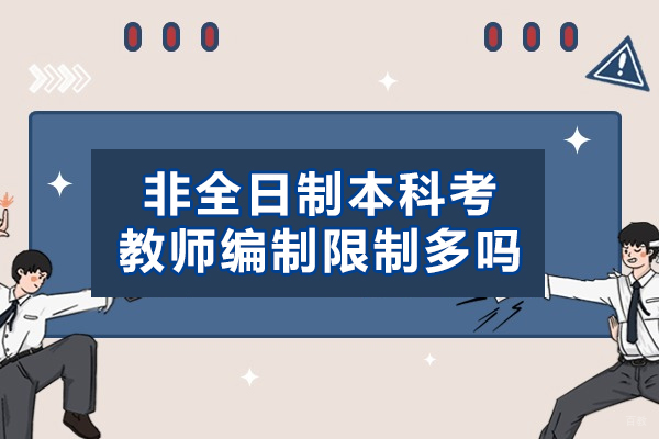 福州非全日制本科考教师编制限制多吗-非全日制本科考教师编到底有多难