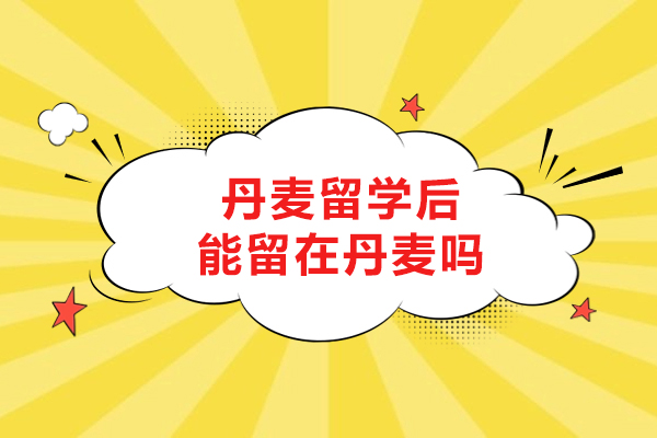 丹麥留學后能留在丹麥嗎
