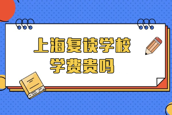 上海复读学校学费贵吗-高考复读收费标准