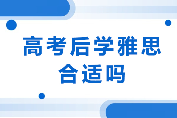 高考后学雅思合适吗-高考后学雅思的好处有哪些