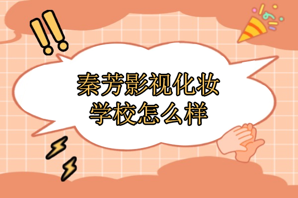 北京秦芳影视化妆学校怎么样