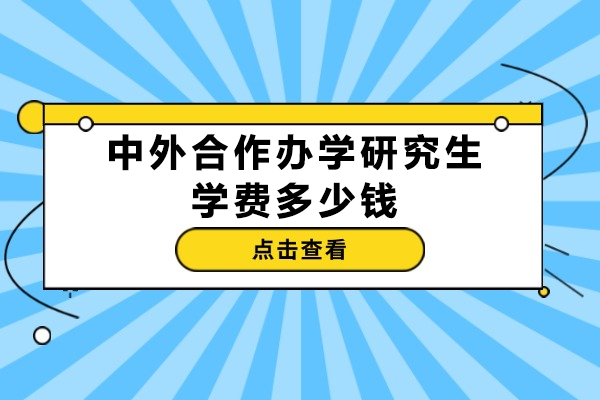 中外合作办学研究生学费多少钱-有哪些招生院校