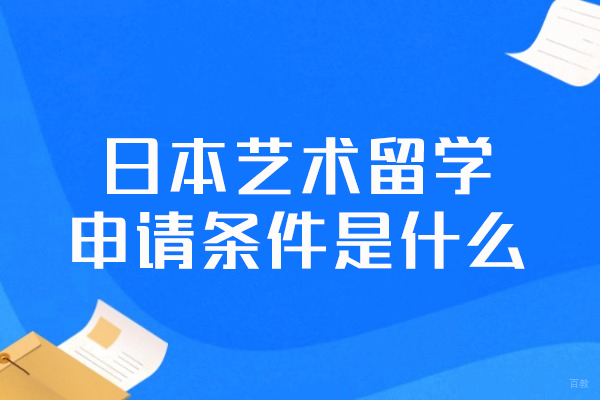 日本艺术留学申请条件是什么-有哪些
