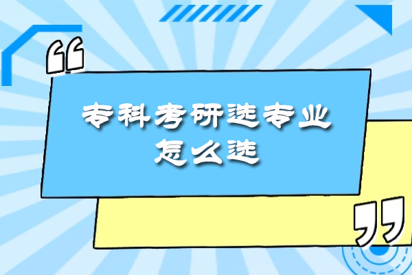 南昌专科考研选专业怎么选