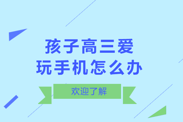 孩子高三愛玩手機怎么辦-高三還玩手機家長該怎么辦