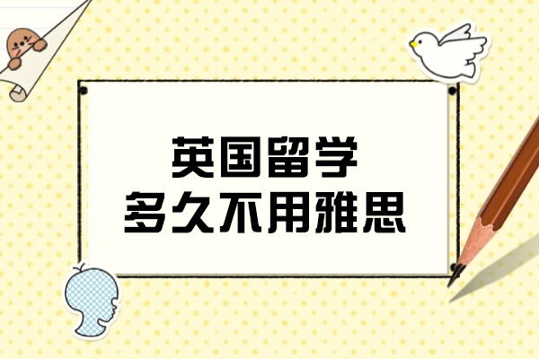 英国留学多久不用雅思