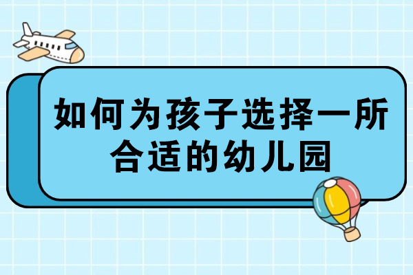如何為孩子選擇一所合適的幼兒園-怎樣為孩子選擇幼兒園
