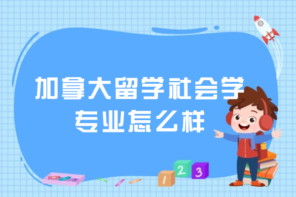 加拿大留学社会学专业怎么样