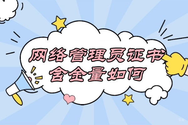 济南网络管理员证书含金量如何