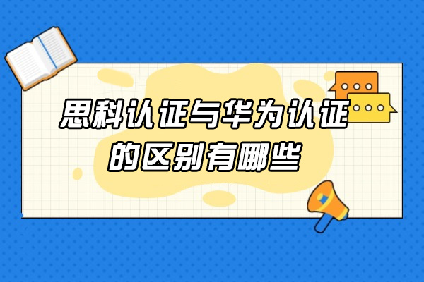 青島思科認證與華為認證的區別有哪些