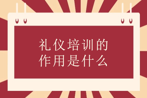 礼仪培训的作用是什么-礼仪培训带来的好处有哪些