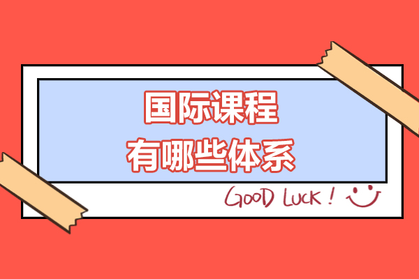 国际课程有哪些体系-国际课程体系介绍