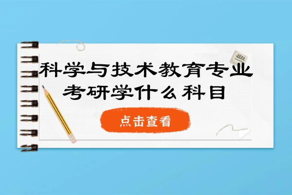 福州科學與技術教育專業考研學什么科目-科學與技術教育專業研究生就職方向