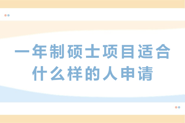一年制硕士项目适合什么样的人申请-一年制国际硕士适合哪些人读