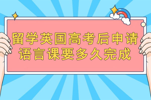 福州留学英国高考后申请语言课要多久完成