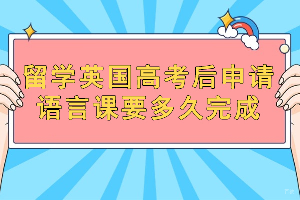福州留学英国高考后申请语言课要多久完成