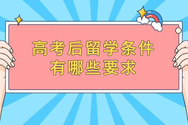 西安高考后留学条件有哪些要求