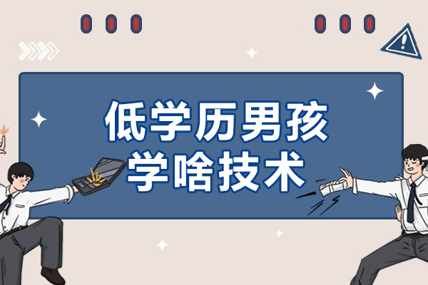 低学历男孩学啥技术-低学历男孩该学哪些实用技术